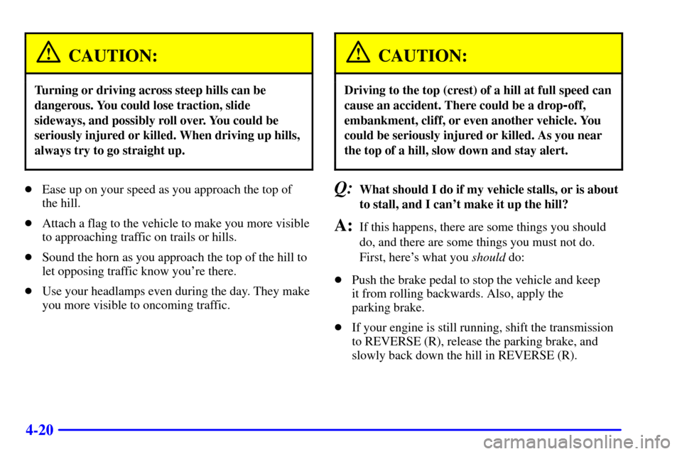 CHEVROLET S10 2002 2.G Owners Manual 4-20
CAUTION:
Turning or driving across steep hills can be
dangerous. You could lose traction, slide
sideways, and possibly roll over. You could be
seriously injured or killed. When driving up hills,
