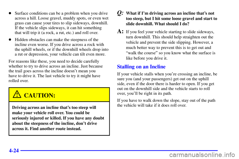 CHEVROLET S10 2002 2.G Owners Manual 4-24
Surface conditions can be a problem when you drive
across a hill. Loose gravel, muddy spots, or even wet
grass can cause your tires to slip sideways, downhill.
If the vehicle slips sideways, it 