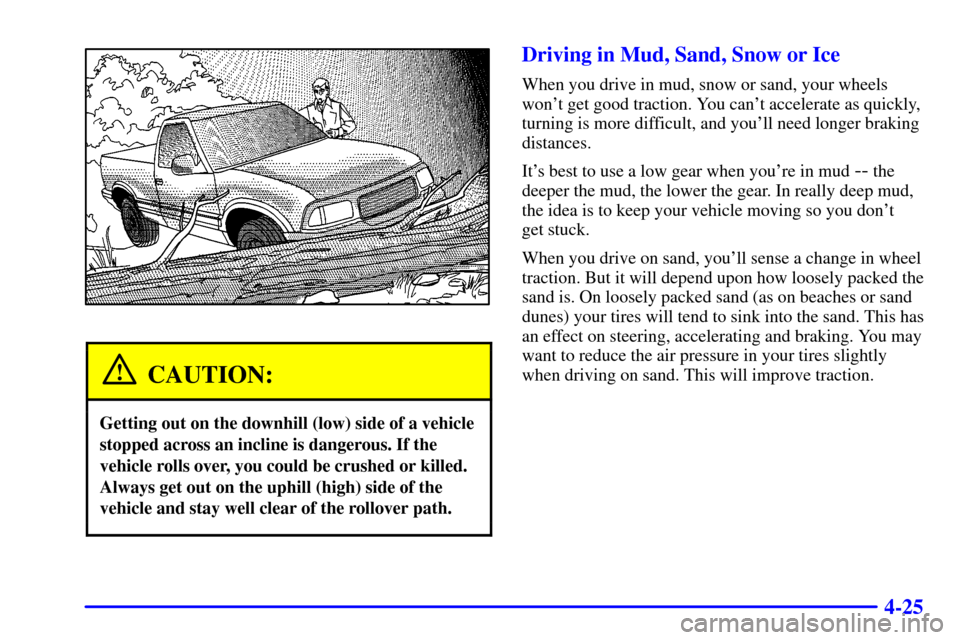 CHEVROLET S10 2002 2.G Owners Manual 4-25
CAUTION:
Getting out on the downhill (low) side of a vehicle
stopped across an incline is dangerous. If the
vehicle rolls over, you could be crushed or killed.
Always get out on the uphill (high)