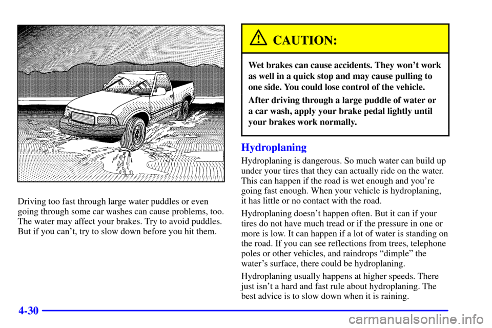 CHEVROLET S10 2002 2.G Owners Manual 4-30
Driving too fast through large water puddles or even
going through some car washes can cause problems, too.
The water may affect your brakes. Try to avoid puddles.
But if you cant, try to slow d CHEVROLET S10 2002 2.G Owners Manual 4-30
Driving too fast through large water puddles or even
going through some car washes can cause problems, too.
The water may affect your brakes. Try to avoid puddles.
But if you cant, try to slow d