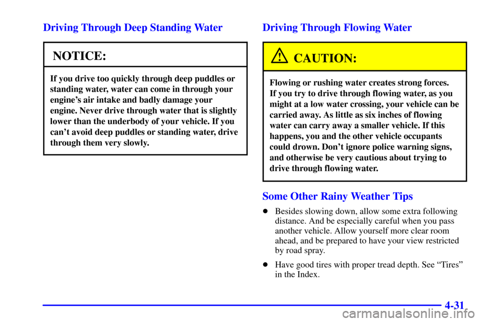 CHEVROLET S10 2002 2.G Owners Manual 4-31 Driving Through Deep Standing Water
NOTICE:
If you drive too quickly through deep puddles or
standing water, water can come in through your
engines air intake and badly damage your
engine. Never