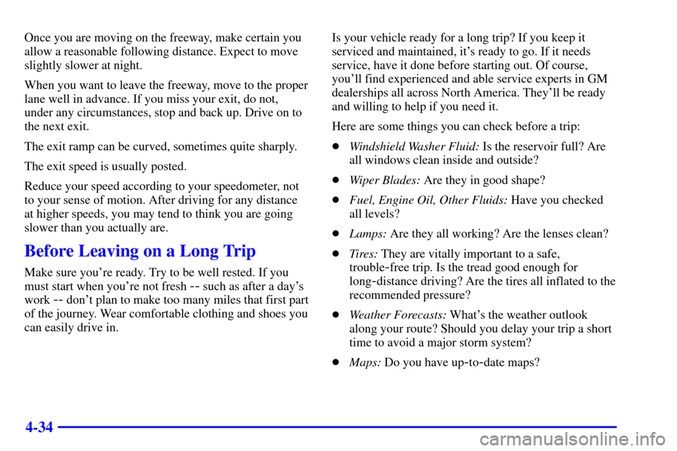 CHEVROLET S10 2002 2.G User Guide 4-34
Once you are moving on the freeway, make certain you
allow a reasonable following distance. Expect to move
slightly slower at night.
When you want to leave the freeway, move to the proper
lane we