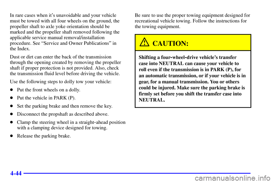 CHEVROLET S10 2002 2.G Owners Manual 4-44
In rare cases when its unavoidable and your vehicle
must be towed with all four wheels on the ground, the
propeller shaft to axle yoke orientation should be
marked and the propeller shaft remove