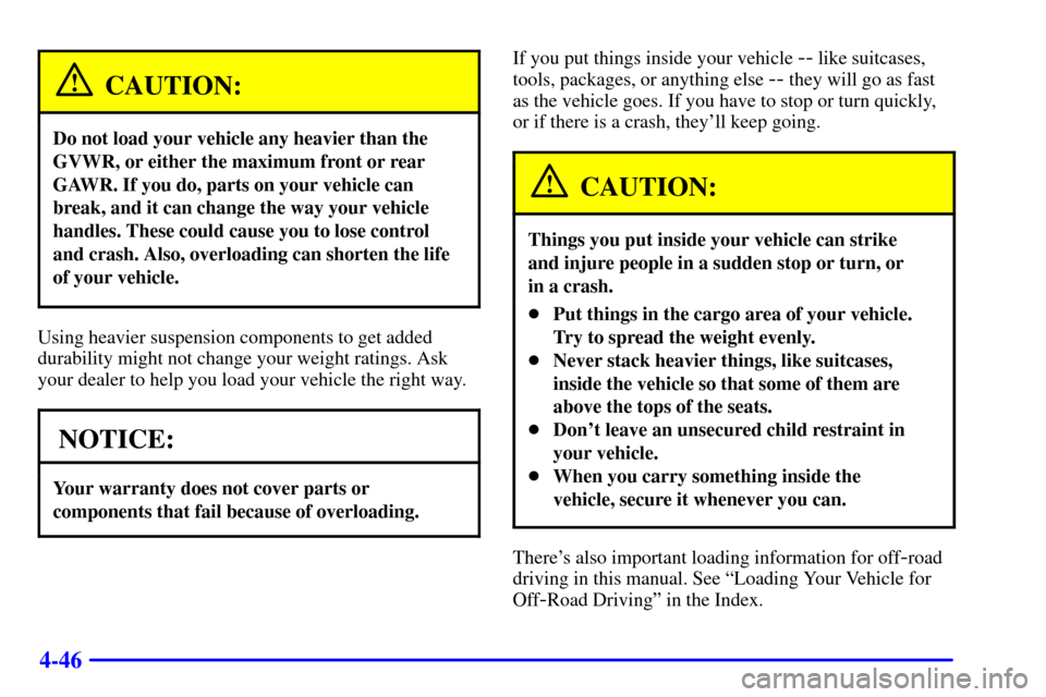 CHEVROLET S10 2002 2.G Owners Manual 4-46
CAUTION:
Do not load your vehicle any heavier than the
GVWR, or either the maximum front or rear
GAWR. If you do, parts on your vehicle can
break, and it can change the way your vehicle
handles. 