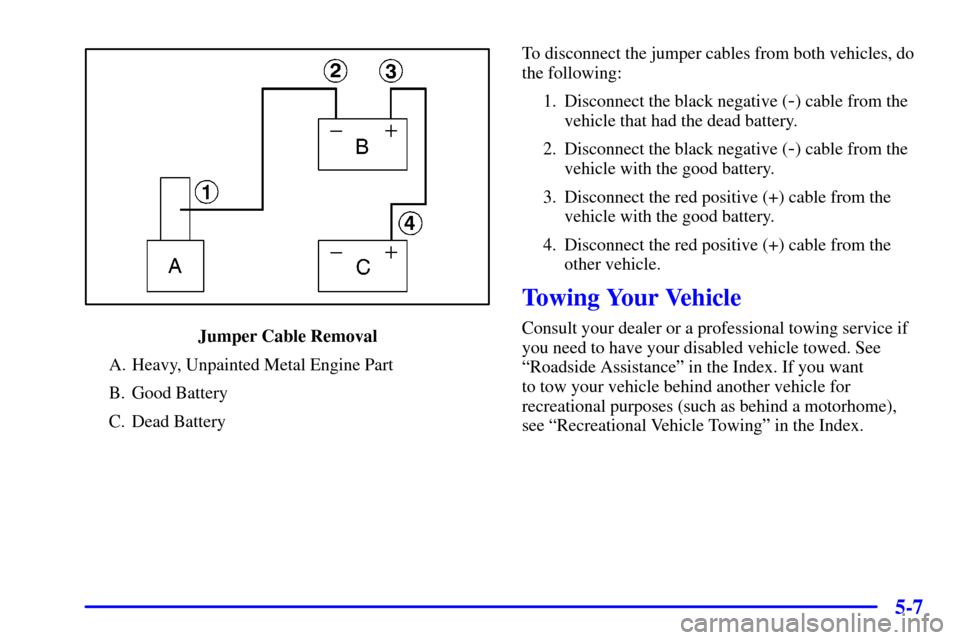 CHEVROLET S10 2002 2.G Owners Manual 5-7
Jumper Cable Removal
A. Heavy, Unpainted Metal Engine Part
B. Good Battery
C. Dead BatteryTo disconnect the jumper cables from both vehicles, do
the following:
1. Disconnect the black negative (
-