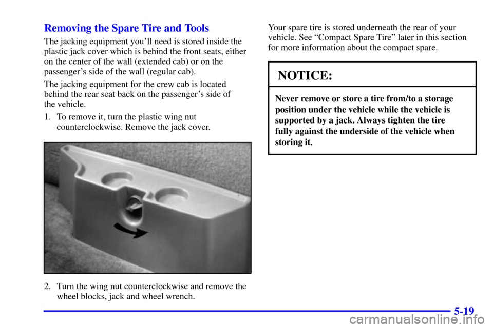CHEVROLET S10 2002 2.G Owners Manual 5-19 Removing the Spare Tire and Tools
The jacking equipment youll need is stored inside the
plastic jack cover which is behind the front seats, either
on the center of the wall (extended cab) or on 