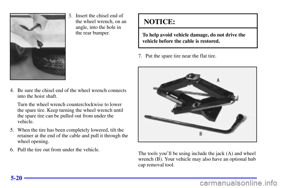 CHEVROLET S10 2002 2.G Owners Manual 5-20
3. Insert the chisel end of
the wheel wrench, on an
angle, into the hole in
the rear bumper.
4. Be sure the chisel end of the wheel wrench connects
into the hoist shaft.
Turn the wheel wrench cou