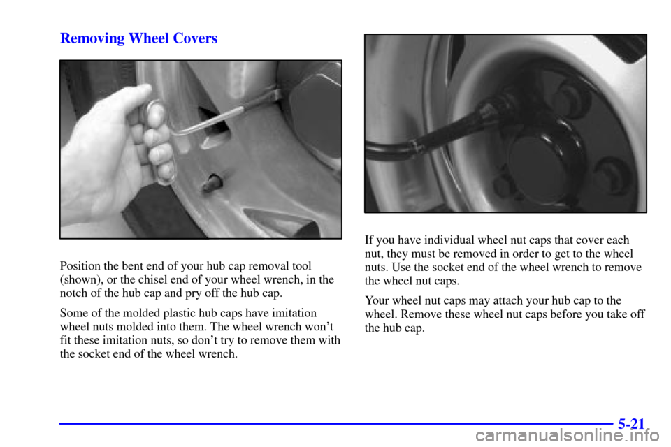 CHEVROLET S10 2002 2.G Owners Manual 5-21 Removing Wheel Covers
Position the bent end of your hub cap removal tool
(shown), or the chisel end of your wheel wrench, in the
notch of the hub cap and pry off the hub cap.
Some of the molded p