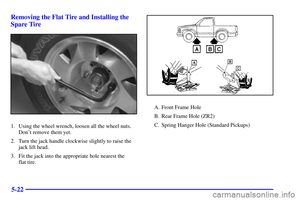 CHEVROLET S10 2002 2.G Owners Manual 5-22 Removing the Flat Tire and Installing the
Spare Tire
1. Using the wheel wrench, loosen all the wheel nuts.
Dont remove them yet.
2. Turn the jack handle clockwise slightly to raise the
jack lift