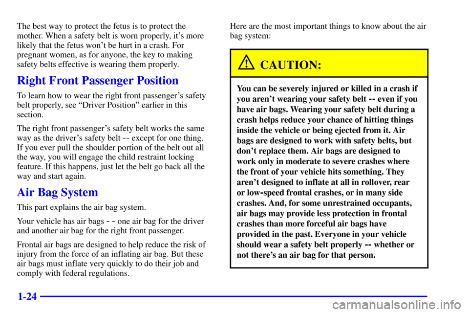 CHEVROLET S10 2002 2.G Owners Guide 1-24
The best way to protect the fetus is to protect the
mother. When a safety belt is worn properly, its more
likely that the fetus wont be hurt in a crash. For
pregnant women, as for anyone, the k