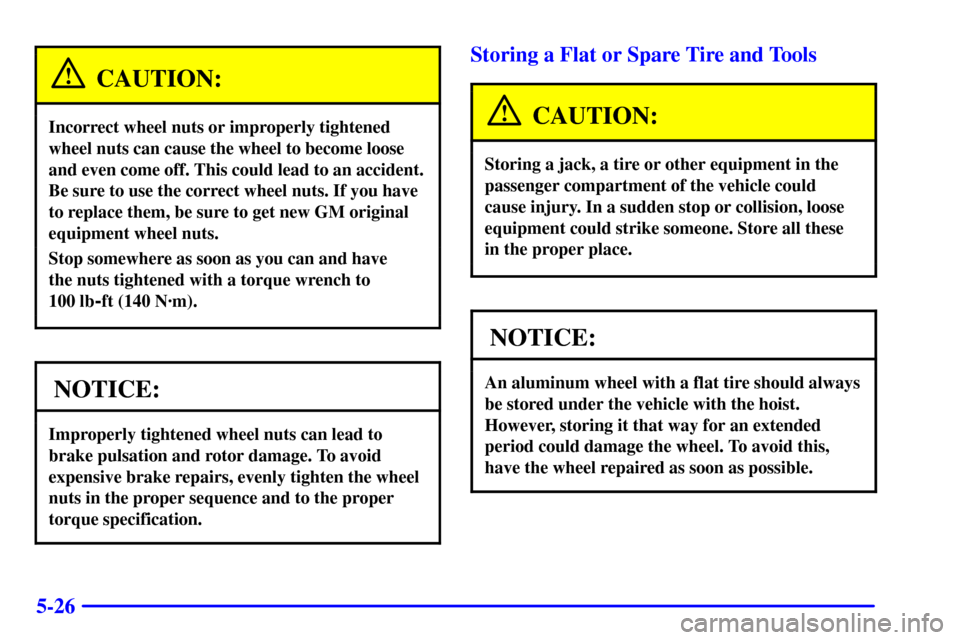 CHEVROLET S10 2002 2.G Owners Manual 5-26
CAUTION:
Incorrect wheel nuts or improperly tightened
wheel nuts can cause the wheel to become loose
and even come off. This could lead to an accident.
Be sure to use the correct wheel nuts. If y CHEVROLET S10 2002 2.G Owners Manual 5-26
CAUTION:
Incorrect wheel nuts or improperly tightened
wheel nuts can cause the wheel to become loose
and even come off. This could lead to an accident.
Be sure to use the correct wheel nuts. If y