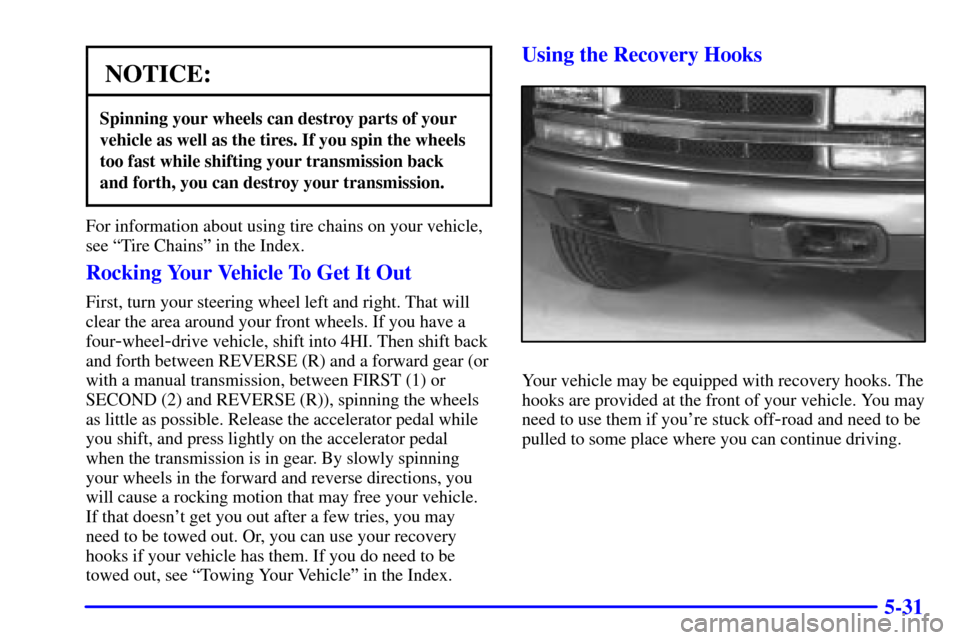 CHEVROLET S10 2002 2.G Owners Manual 5-31
NOTICE:
Spinning your wheels can destroy parts of your
vehicle as well as the tires. If you spin the wheels
too fast while shifting your transmission back
and forth, you can destroy your transmis