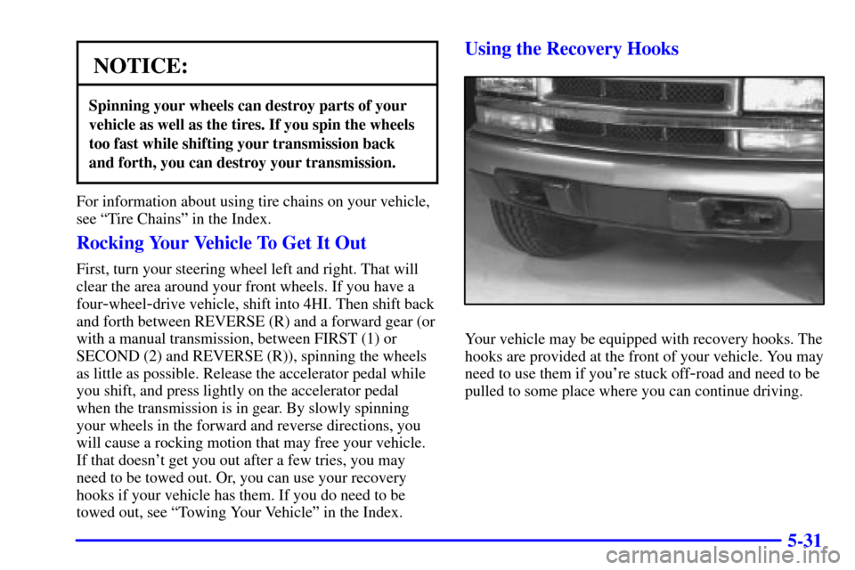 CHEVROLET S10 2002 2.G Owners Manual 5-31
NOTICE:
Spinning your wheels can destroy parts of your
vehicle as well as the tires. If you spin the wheels
too fast while shifting your transmission back
and forth, you can destroy your transmis CHEVROLET S10 2002 2.G Owners Manual 5-31
NOTICE:
Spinning your wheels can destroy parts of your
vehicle as well as the tires. If you spin the wheels
too fast while shifting your transmission back
and forth, you can destroy your transmis