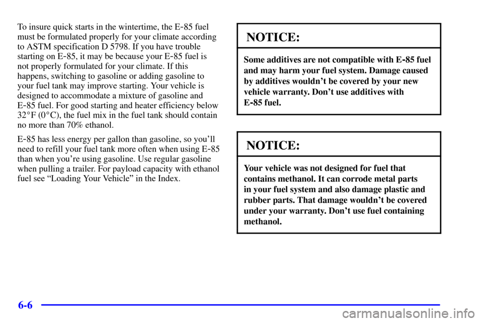 CHEVROLET S10 2002 2.G Owners Manual 6-6
To insure quick starts in the wintertime, the E-85 fuel
must be formulated properly for your climate according
to ASTM specification D 5798. If you have trouble
starting on E
-85, it may be becaus