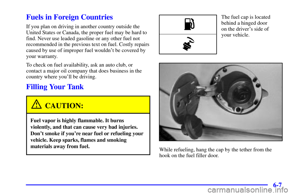 CHEVROLET S10 2002 2.G Owners Manual 6-7
Fuels in Foreign Countries
If you plan on driving in another country outside the
United States or Canada, the proper fuel may be hard to
find. Never use leaded gasoline or any other fuel not
recom