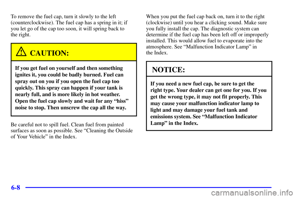 CHEVROLET S10 2002 2.G Owners Manual 6-8
To remove the fuel cap, turn it slowly to the left
(counterclockwise). The fuel cap has a spring in it; if
you let go of the cap too soon, it will spring back to 
the right.
CAUTION:
If you get fu