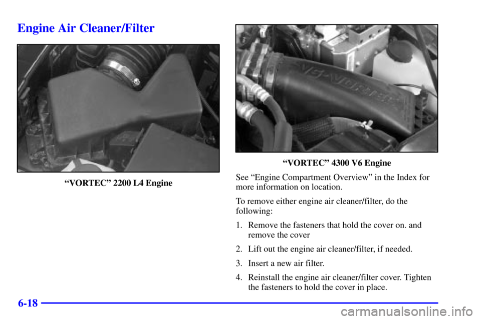 CHEVROLET S10 2002 2.G Owners Manual 6-18
Engine Air Cleaner/Filter
ªVORTECº 2200 L4 Engine
ªVORTECº 4300 V6 Engine
See ªEngine Compartment Overviewº in the Index for
more information on location.
To remove either engine air cleane