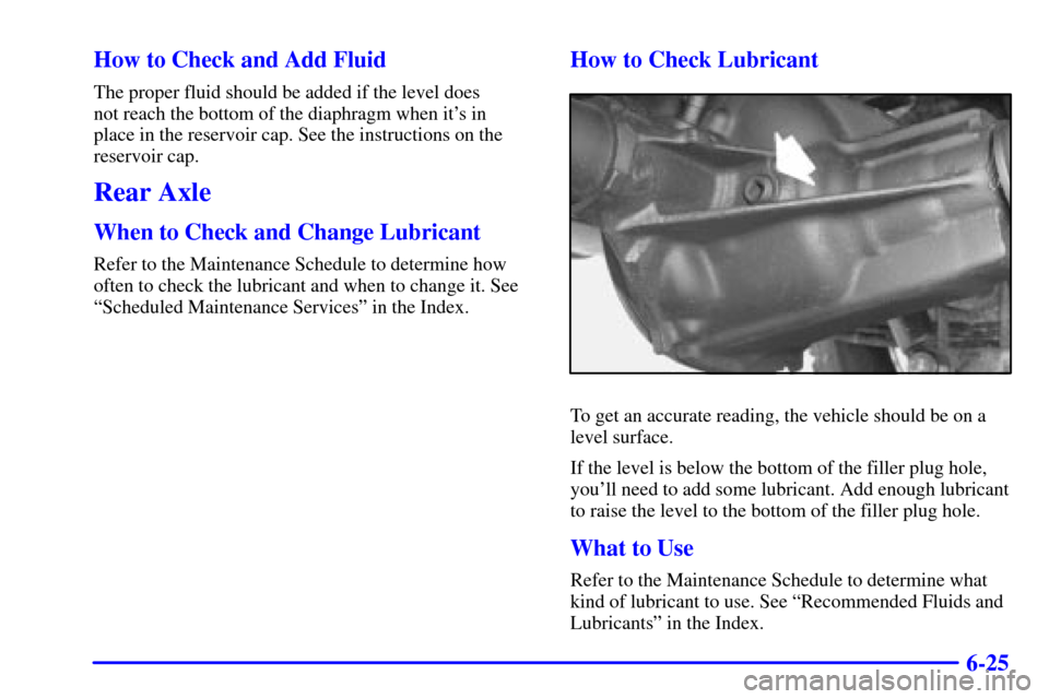 CHEVROLET S10 2002 2.G Owners Manual 6-25 How to Check and Add Fluid
The proper fluid should be added if the level does 
not reach the bottom of the diaphragm when its in 
place in the reservoir cap. See the instructions on the
reservoi