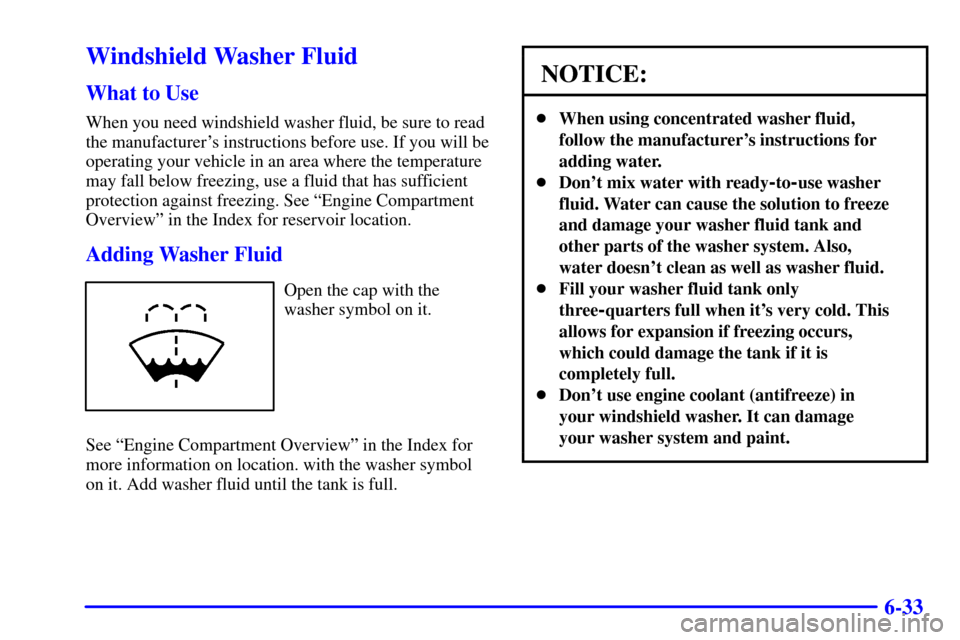 CHEVROLET S10 2002 2.G Owners Manual 6-33
Windshield Washer Fluid
What to Use
When you need windshield washer fluid, be sure to read
the manufacturers instructions before use. If you will be
operating your vehicle in an area where the t