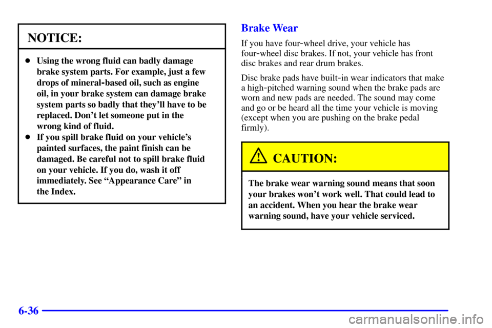 CHEVROLET S10 2002 2.G Owners Manual 6-36
NOTICE:
Using the wrong fluid can badly damage
brake system parts. For example, just a few
drops of mineral
-based oil, such as engine
oil, in your brake system can damage brake
system parts so 