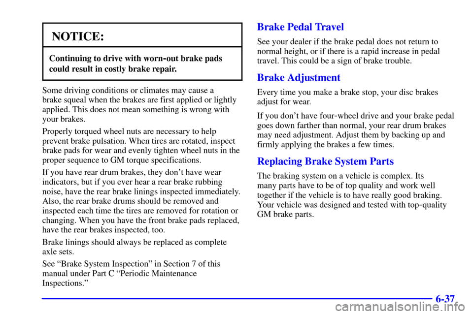 CHEVROLET S10 2002 2.G Owners Manual 6-37
NOTICE:
Continuing to drive with worn-out brake pads
could result in costly brake repair.
Some driving conditions or climates may cause a 
brake squeal when the brakes are first applied or lightl