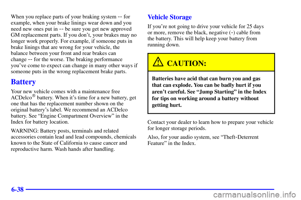 CHEVROLET S10 2002 2.G Owners Manual 6-38
When you replace parts of your braking system -- for
example, when your brake linings wear down and you
need new ones put in 
-- be sure you get new approved
GM replacement parts. If you dont, y