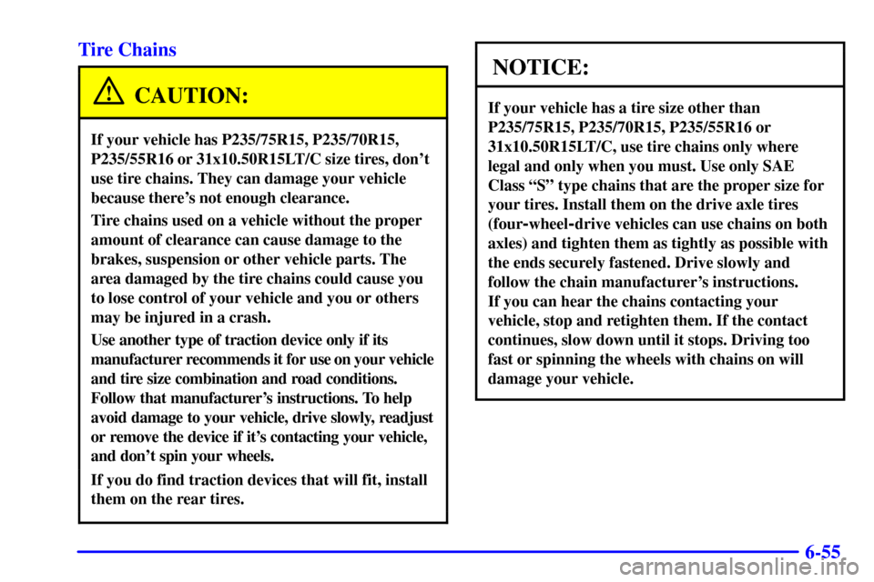 CHEVROLET S10 2002 2.G Owners Manual 6-55 Tire Chains
CAUTION:
If your vehicle has P235/75R15, P235/70R15,
P235/55R16 or 31x10.50R15LT/C size tires, dont
use tire chains. They can damage your vehicle
because theres not enough clearance