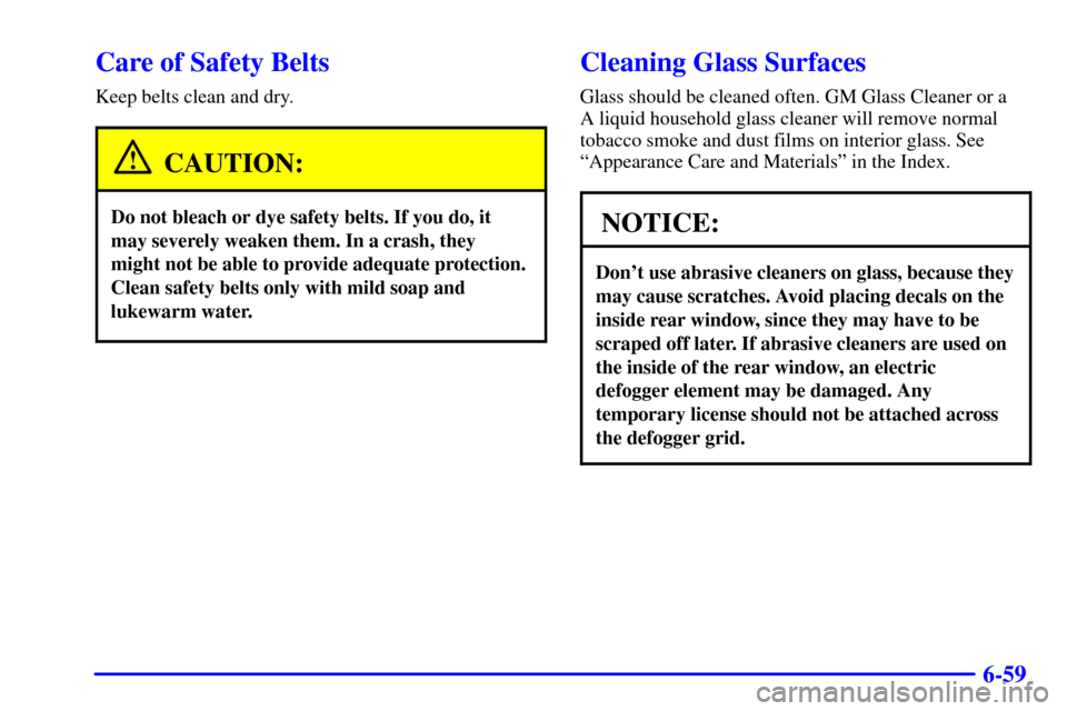 CHEVROLET S10 2002 2.G Owners Manual 6-59
Care of Safety Belts
Keep belts clean and dry.
CAUTION:
Do not bleach or dye safety belts. If you do, it
may severely weaken them. In a crash, they
might not be able to provide adequate protectio