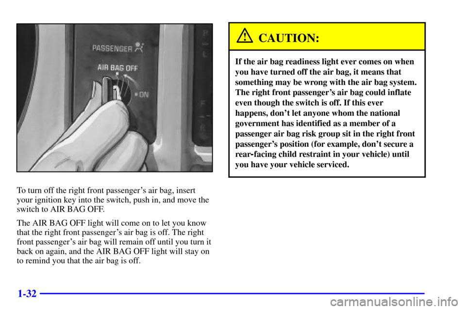 CHEVROLET S10 2002 2.G Owners Guide 1-32
To turn off the right front passengers air bag, insert
your ignition key into the switch, push in, and move the
switch to AIR BAG OFF.
The AIR BAG OFF light will come on to let you know
that the