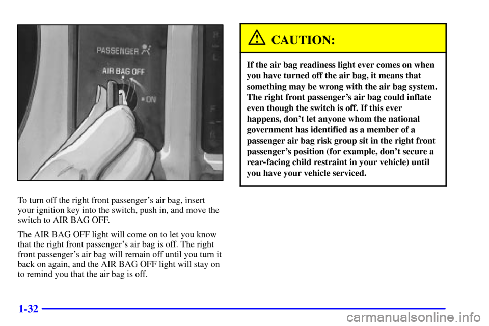 CHEVROLET S10 2002 2.G Owners Manual 1-32
To turn off the right front passengers air bag, insert
your ignition key into the switch, push in, and move the
switch to AIR BAG OFF.
The AIR BAG OFF light will come on to let you know
that the