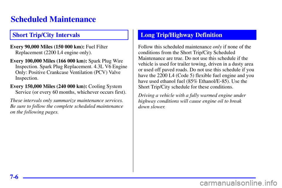 CHEVROLET S10 2002 2.G Owners Manual Scheduled Maintenance
7-6
Short Trip/City Intervals
Every 90,000 Miles (150 000 km): Fuel Filter
Replacement (2200 L4 engine only).
Every 100,000 Miles (166 000 km): Spark Plug Wire
Inspection. Spark 