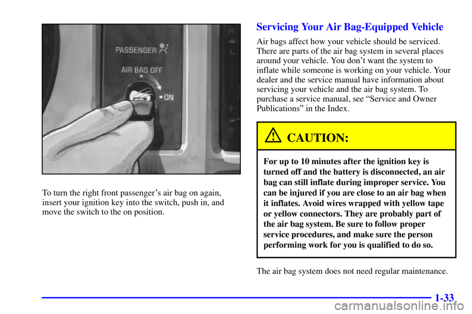 CHEVROLET S10 2002 2.G Owners Guide 1-33
To turn the right front passengers air bag on again,
insert your ignition key into the switch, push in, and
move the switch to the on position.
Servicing Your Air Bag-Equipped Vehicle
Air bags a