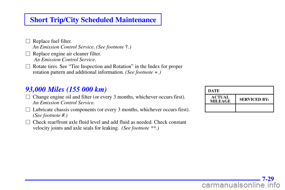 CHEVROLET S10 2002 2.G Service Manual Short Trip/City Scheduled Maintenance
7-29
Replace fuel filter.  
An Emission Control Service. (See footnote .)
Replace engine air cleaner filter. 
 An Emission Control Service. 
Rotate tires. See