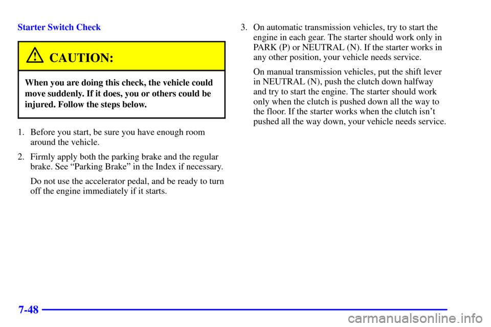 CHEVROLET S10 2002 2.G Owners Manual 7-48
Starter Switch Check
CAUTION:
When you are doing this check, the vehicle could
move suddenly. If it does, you or others could be
injured. Follow the steps below.
1. Before you start, be sure you 