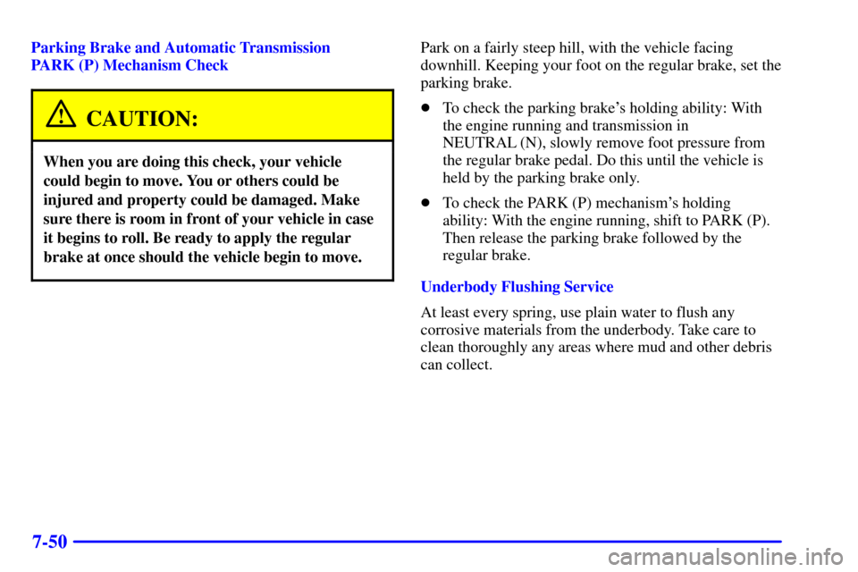 CHEVROLET S10 2002 2.G Owners Manual 7-50
Parking Brake and Automatic Transmission
PARK (P) Mechanism Check
CAUTION:
When you are doing this check, your vehicle
could begin to move. You or others could be
injured and property could be da