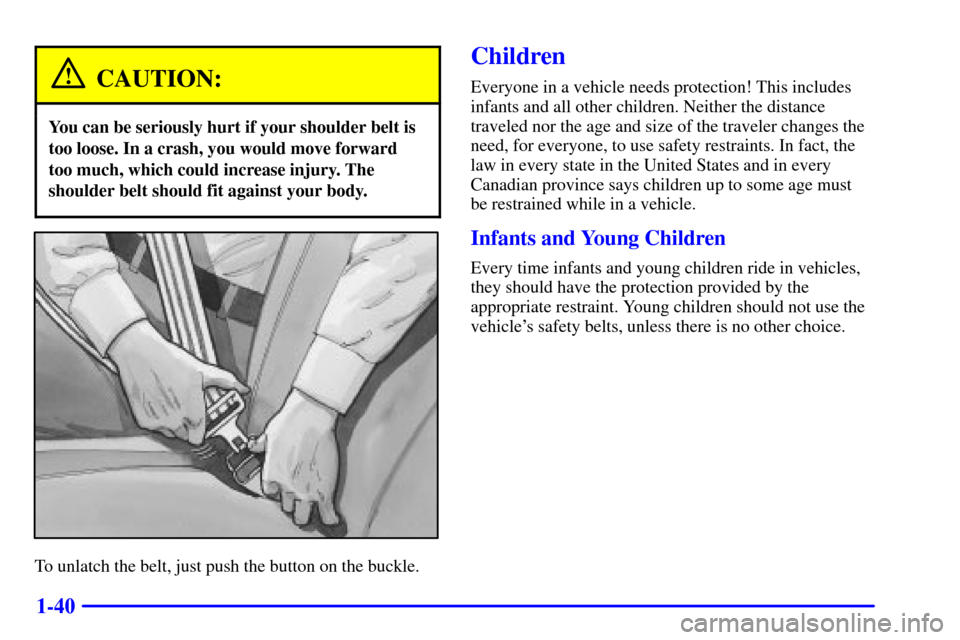 CHEVROLET S10 2002 2.G Service Manual 1-40
CAUTION:
You can be seriously hurt if your shoulder belt is
too loose. In a crash, you would move forward
too much, which could increase injury. The
shoulder belt should fit against your body.
To CHEVROLET S10 2002 2.G Service Manual 1-40
CAUTION:
You can be seriously hurt if your shoulder belt is
too loose. In a crash, you would move forward
too much, which could increase injury. The
shoulder belt should fit against your body.
To