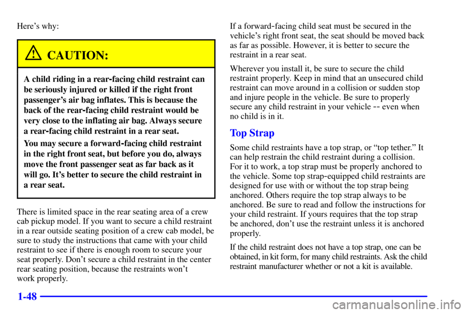 CHEVROLET S10 2002 2.G Workshop Manual 1-48
Heres why:
CAUTION:
A child riding in a rear-facing child restraint can
be seriously injured or killed if the right front
passengers air bag inflates. This is because the
back of the rear
-faci CHEVROLET S10 2002 2.G Workshop Manual 1-48
Heres why:
CAUTION:
A child riding in a rear-facing child restraint can
be seriously injured or killed if the right front
passengers air bag inflates. This is because the
back of the rear
-faci