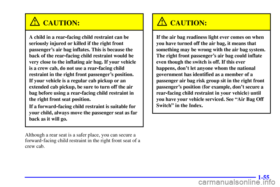CHEVROLET S10 2002 2.G Repair Manual 1-55
CAUTION:
A child in a rear-facing child restraint can be
seriously injured or killed if the right front
passengers air bag inflates. This is because the
back of the rear
-facing child restraint CHEVROLET S10 2002 2.G Repair Manual 1-55
CAUTION:
A child in a rear-facing child restraint can be
seriously injured or killed if the right front
passengers air bag inflates. This is because the
back of the rear
-facing child restraint