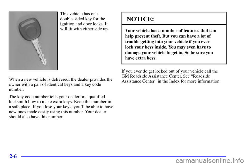 CHEVROLET S10 2002 2.G Owners Manual 2-6
This vehicle has one
double
-sided key for the
ignition and door locks. It
will fit with either side up.
When a new vehicle is delivered, the dealer provides the
owner with a pair of identical key