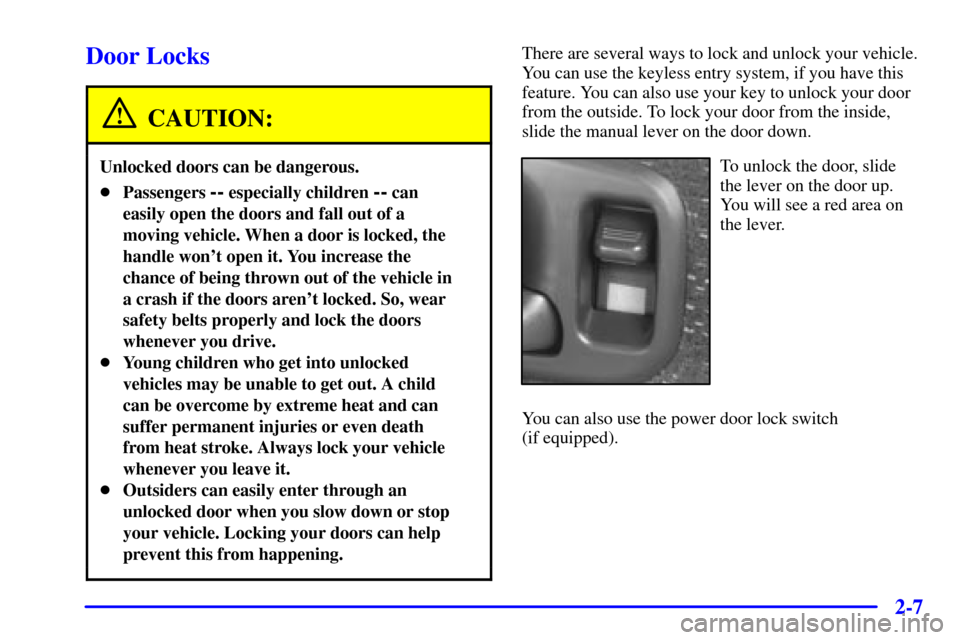 CHEVROLET S10 2002 2.G Owners Manual 2-7
Door Locks
CAUTION:
Unlocked doors can be dangerous.
Passengers -- especially children -- can
easily open the doors and fall out of a
moving vehicle. When a door is locked, the
handle wont open 