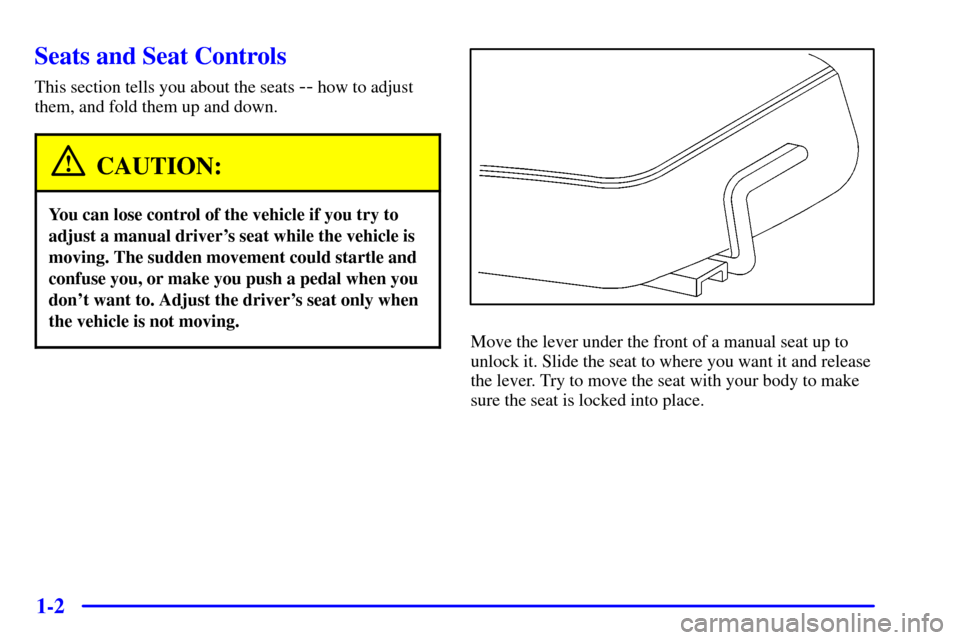 CHEVROLET S10 2002 2.G Owners Manual 1-2
Seats and Seat Controls
This section tells you about the seats -- how to adjust
them, and fold them up and down.
CAUTION:
You can lose control of the vehicle if you try to
adjust a manual drivers