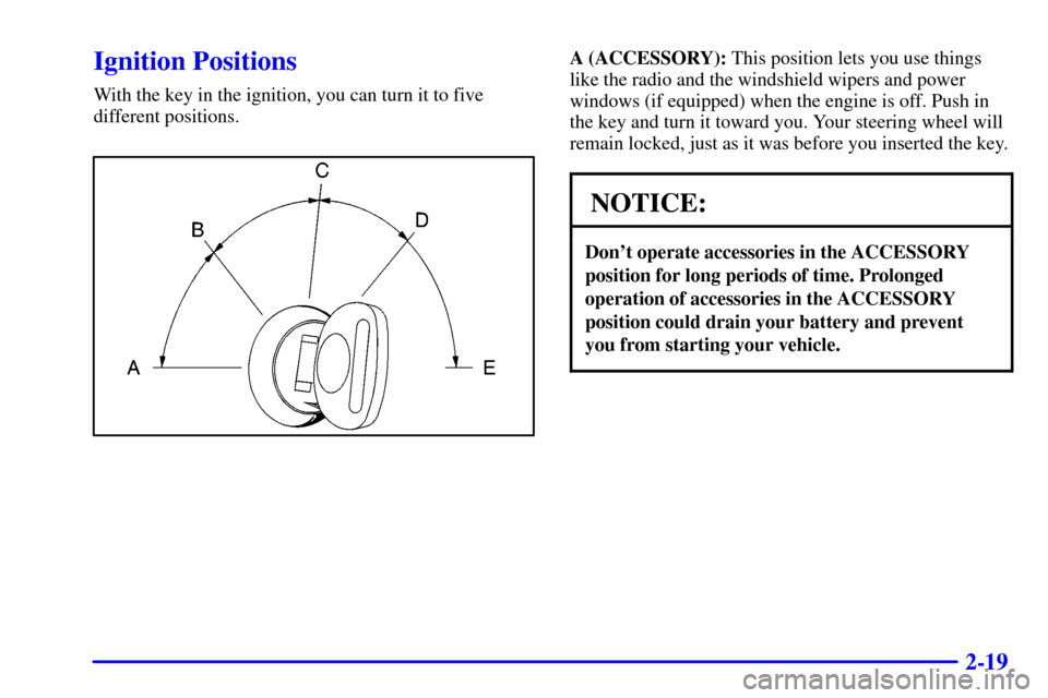 CHEVROLET S10 2002 2.G Owners Manual 2-19
Ignition Positions
With the key in the ignition, you can turn it to five
different positions.
A (ACCESSORY): This position lets you use things
like the radio and the windshield wipers and power
w