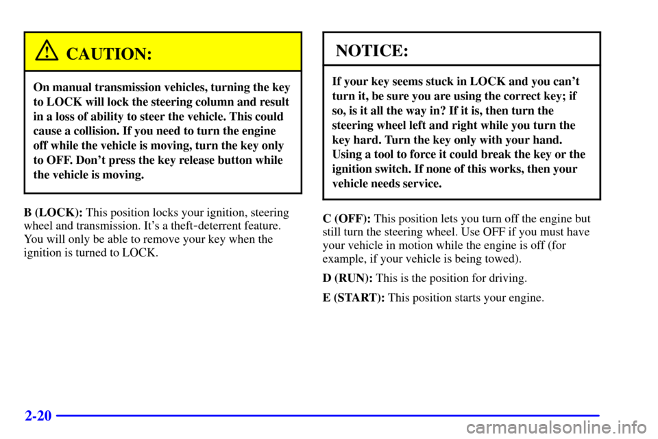 CHEVROLET S10 2002 2.G Manual Online 2-20
CAUTION:
On manual transmission vehicles, turning the key
to LOCK will lock the steering column and result
in a loss of ability to steer the vehicle. This could
cause a collision. If you need to 