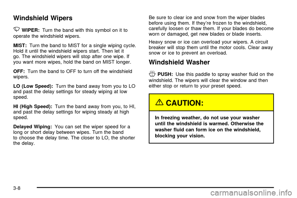 CHEVROLET S10 2003 2.G Owners Manual Windshield Wipers
N
WIPER:Turn the band with this symbol on it to
operate the windshield wipers.
MIST:Turn the band to MIST for a single wiping cycle.
Hold it until the windshield wipers start. Then l CHEVROLET S10 2003 2.G Owners Manual Windshield Wipers
N
WIPER:Turn the band with this symbol on it to
operate the windshield wipers.
MIST:Turn the band to MIST for a single wiping cycle.
Hold it until the windshield wipers start. Then l