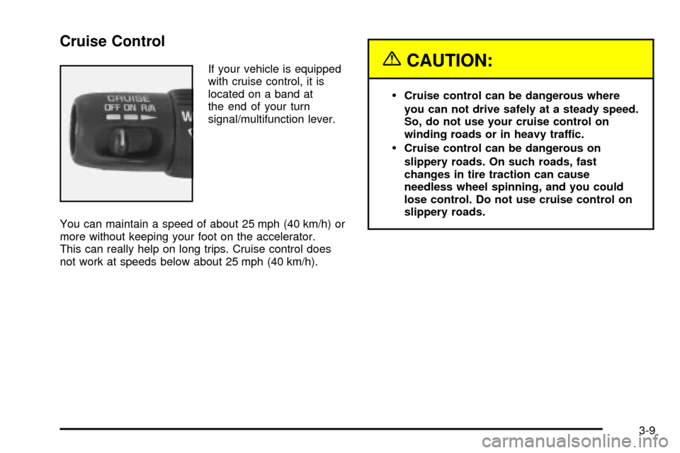 CHEVROLET S10 2003 2.G Owners Manual Cruise Control
If your vehicle is equipped
with cruise control, it is
located on a band at
the end of your turn
signal/multifunction lever.
You can maintain a speed of about 25 mph (40 km/h) or
more w CHEVROLET S10 2003 2.G Owners Manual Cruise Control
If your vehicle is equipped
with cruise control, it is
located on a band at
the end of your turn
signal/multifunction lever.
You can maintain a speed of about 25 mph (40 km/h) or
more w