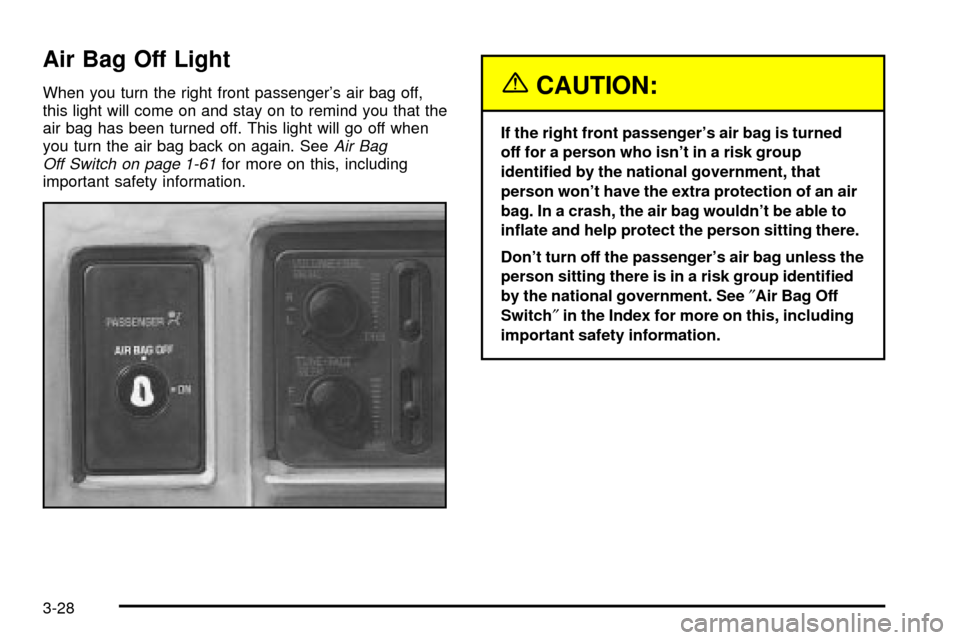 CHEVROLET S10 2003 2.G Owners Manual Air Bag Off Light
When you turn the right front passengers air bag off,
this light will come on and stay on to remind you that the
air bag has been turned off. This light will go off when
you turn th CHEVROLET S10 2003 2.G Owners Manual Air Bag Off Light
When you turn the right front passengers air bag off,
this light will come on and stay on to remind you that the
air bag has been turned off. This light will go off when
you turn th