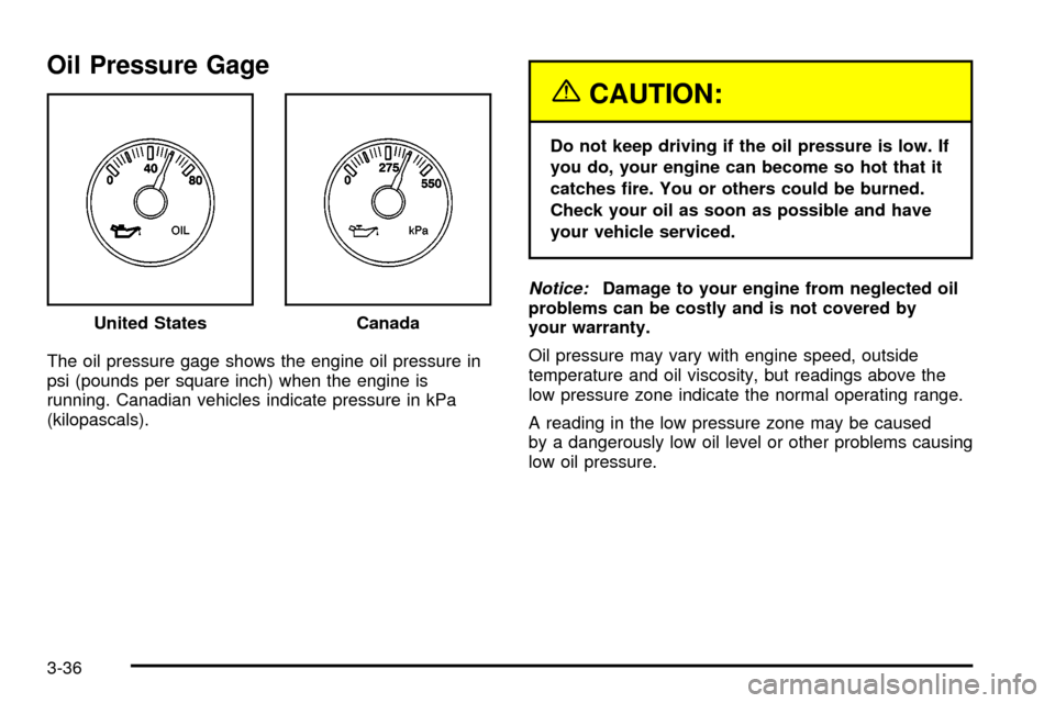 CHEVROLET S10 2003 2.G Owners Manual Oil Pressure Gage
The oil pressure gage shows the engine oil pressure in
psi (pounds per square inch) when the engine is
running. Canadian vehicles indicate pressure in kPa
(kilopascals).
{CAUTION:
Do