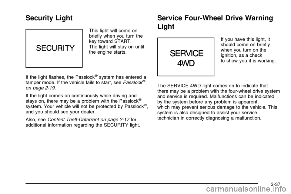 CHEVROLET S10 2003 2.G Owners Manual Security Light
This light will come on
brie¯y when you turn the
key toward START.
The light will stay on until
the engine starts.
If the light ¯ashes, the Passlock
žsystem has entered a
tamper mode CHEVROLET S10 2003 2.G Owners Manual Security Light
This light will come on
brie¯y when you turn the
key toward START.
The light will stay on until
the engine starts.
If the light ¯ashes, the Passlock
žsystem has entered a
tamper mode