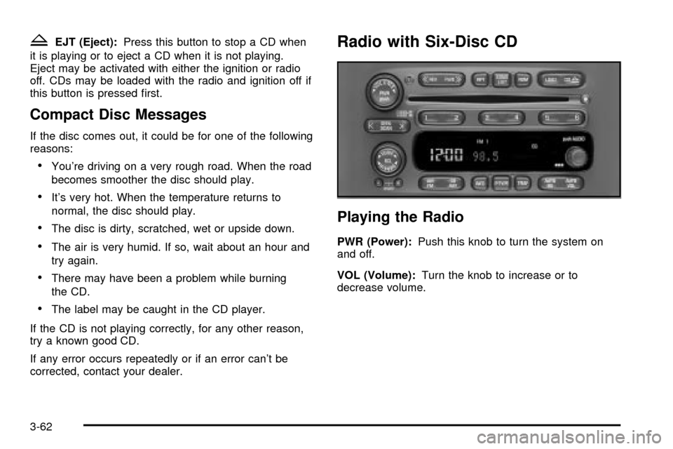 CHEVROLET S10 2003 2.G Owners Manual ZEJT (Eject):Press this button to stop a CD when
it is playing or to eject a CD when it is not playing.
Eject may be activated with either the ignition or radio
off. CDs may be loaded with the radio a CHEVROLET S10 2003 2.G Owners Manual ZEJT (Eject):Press this button to stop a CD when
it is playing or to eject a CD when it is not playing.
Eject may be activated with either the ignition or radio
off. CDs may be loaded with the radio a