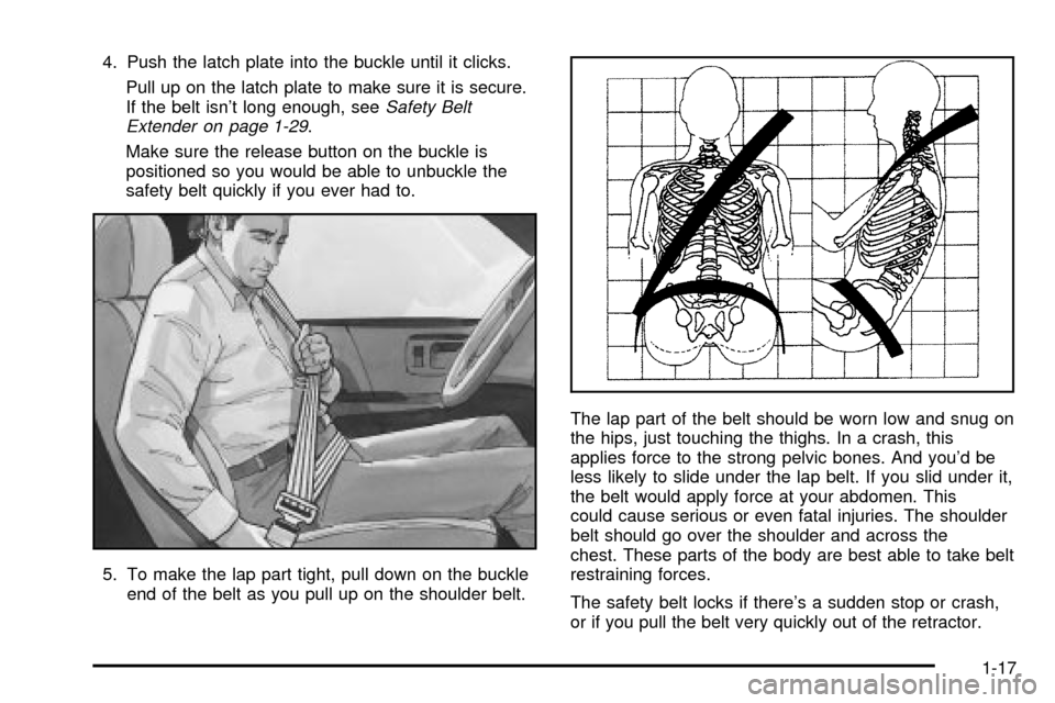 CHEVROLET S10 2003 2.G Owners Manual 4. Push the latch plate into the buckle until it clicks.
Pull up on the latch plate to make sure it is secure.
If the belt isnt long enough, see
Safety Belt
Extender on page 1-29.
Make sure the relea CHEVROLET S10 2003 2.G Owners Manual 4. Push the latch plate into the buckle until it clicks.
Pull up on the latch plate to make sure it is secure.
If the belt isnt long enough, see
Safety Belt
Extender on page 1-29.
Make sure the relea